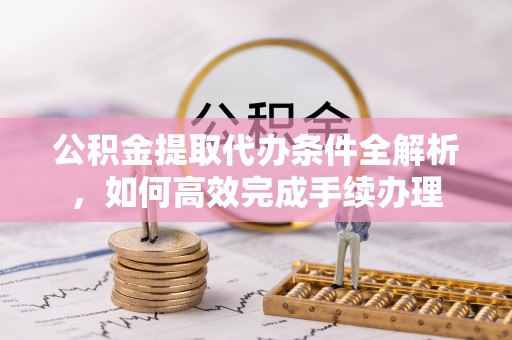汐止公积金提取代办条件全解析，如何高效完成手续办理