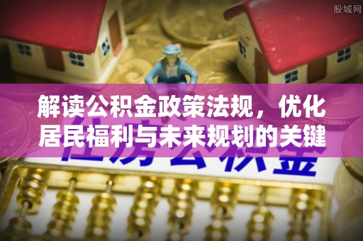 汐止解读公积金政策法规，优化居民福利与未来规划的关键