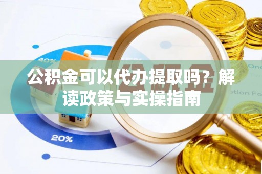 汐止公积金可以代办提取吗？解读政策与实操指南