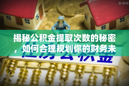 汐止揭秘公积金提取次数的秘密，如何合理规划你的财务未来