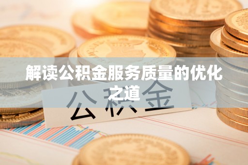 汐止解读公积金服务质量的优化之道