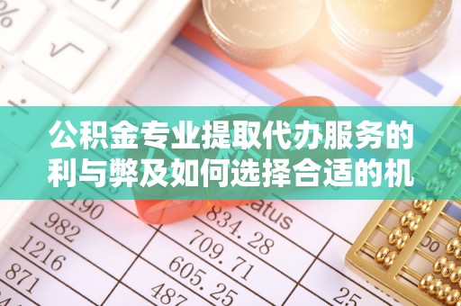汐止公积金专业提取代办服务的利与弊及如何选择合适的机构