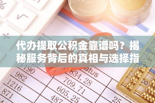 汐止代办提取公积金靠谱吗？揭秘服务背后的真相与选择指南