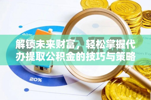 汐止解锁未来财富，轻松掌握代办提取公积金的技巧与策略