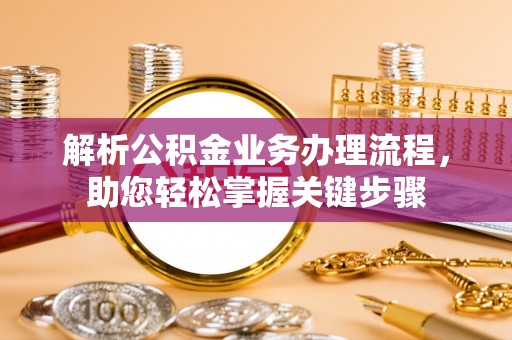 汐止解析公积金业务办理流程，助您轻松掌握关键步骤