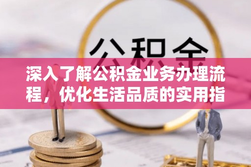 汐止深入了解公积金业务办理流程，优化生活品质的实用指南