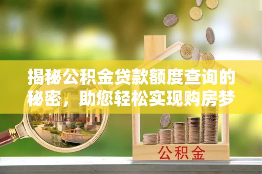 汐止揭秘公积金贷款额度查询的秘密，助您轻松实现购房梦想