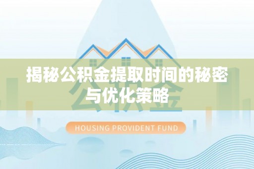 汐止揭秘公积金提取时间的秘密与优化策略
